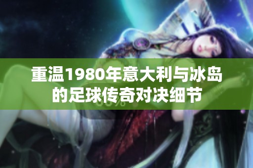 重温1980年意大利与冰岛的足球传奇对决细节