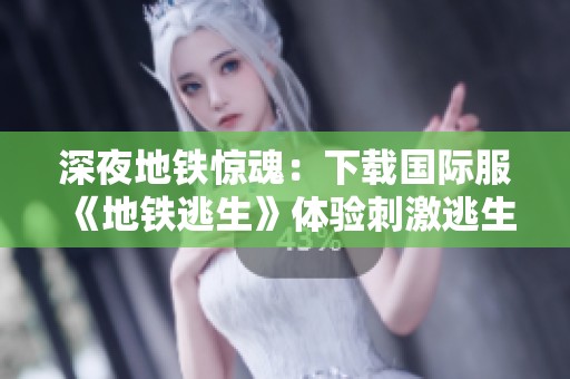 深夜地铁惊魂：下载国际服《地铁逃生》体验刺激逃生冒险