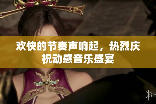 欢快的节奏声响起，热烈庆祝动感音乐盛宴