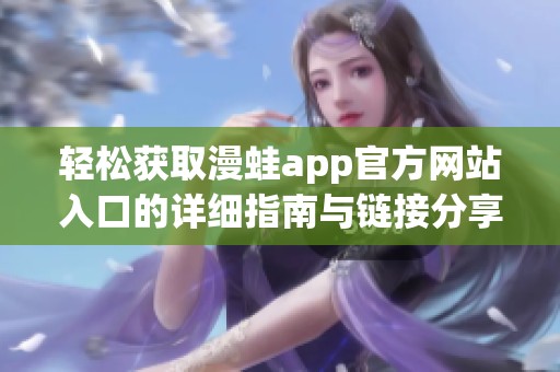 轻松获取漫蛙app官方网站入口的详细指南与链接分享