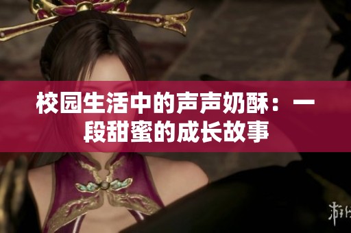 校园生活中的声声奶酥：一段甜蜜的成长故事