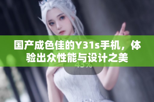 国产成色佳的Y31s手机，体验出众性能与设计之美
