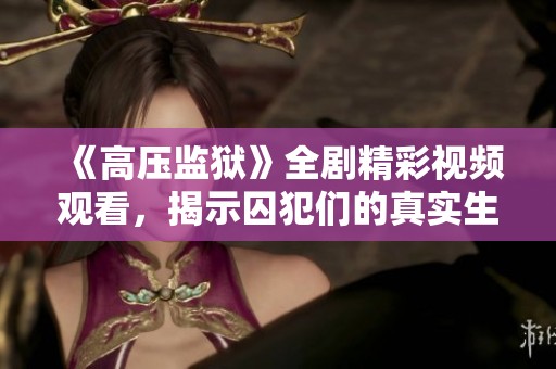 《高压监狱》全剧精彩视频观看，揭示囚犯们的真实生存状态