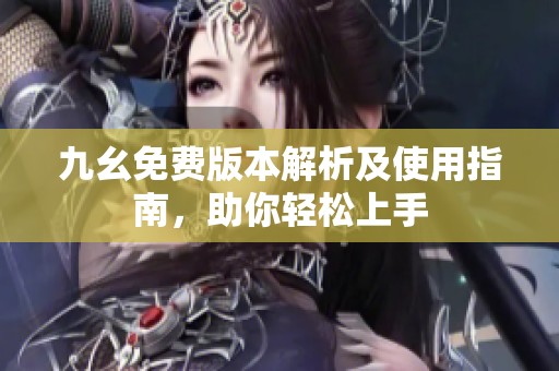 九幺免费版本解析及使用指南，助你轻松上手