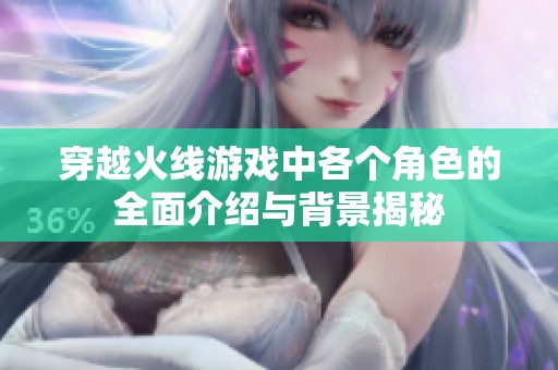 穿越火线游戏中各个角色的全面介绍与背景揭秘