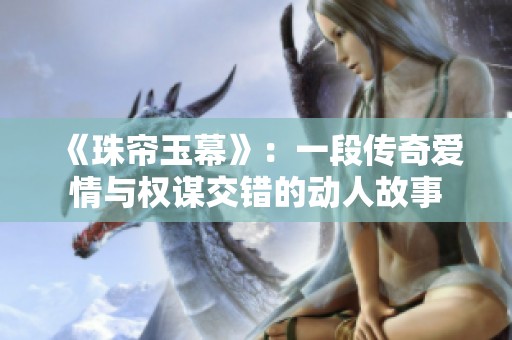 《珠帘玉幕》：一段传奇爱情与权谋交错的动人故事