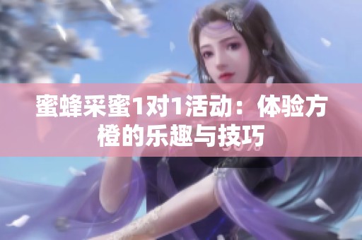 蜜蜂采蜜1对1活动：体验方橙的乐趣与技巧