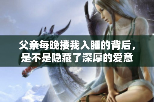 父亲每晚搂我入睡的背后，是不是隐藏了深厚的爱意
