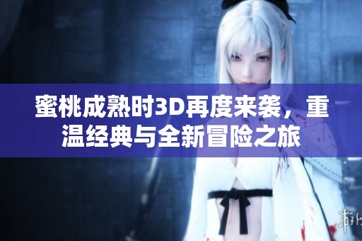 蜜桃成熟时3D再度来袭，重温经典与全新冒险之旅