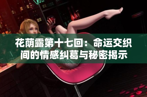 花荫露第十七回：命运交织间的情感纠葛与秘密揭示