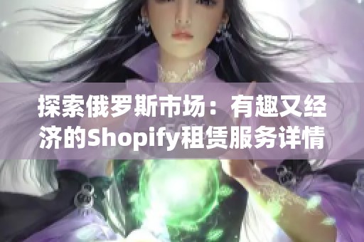 探索俄罗斯市场：有趣又经济的Shopify租赁服务详情分析