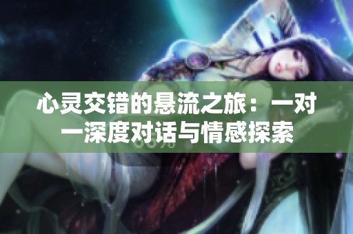 心灵交错的悬流之旅：一对一深度对话与情感探索