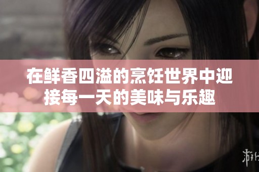 在鲜香四溢的烹饪世界中迎接每一天的美味与乐趣