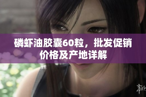 磷虾油胶囊60粒，批发促销价格及产地详解