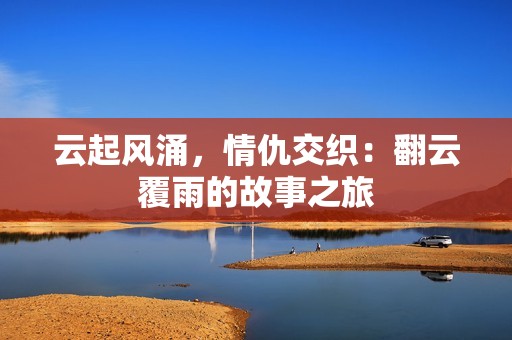 云起风涌，情仇交织：翻云覆雨的故事之旅
