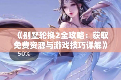 《别墅轮换2全攻略：获取免费资源与游戏技巧详解》