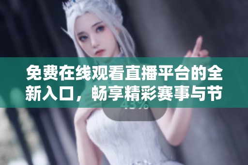 免费在线观看直播平台的全新入口，畅享精彩赛事与节目