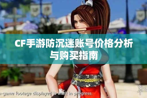 CF手游防沉迷账号价格分析与购买指南