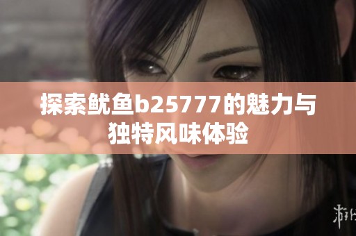 探索鱿鱼b25777的魅力与独特风味体验