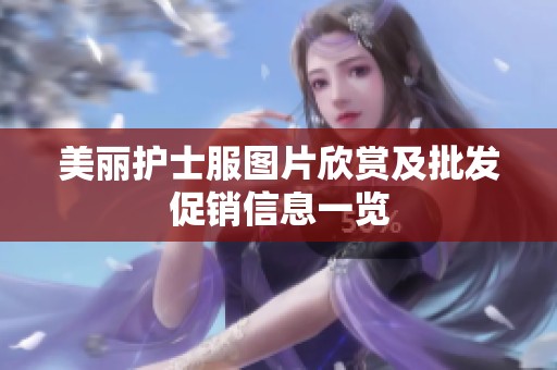 美丽护士服图片欣赏及批发促销信息一览