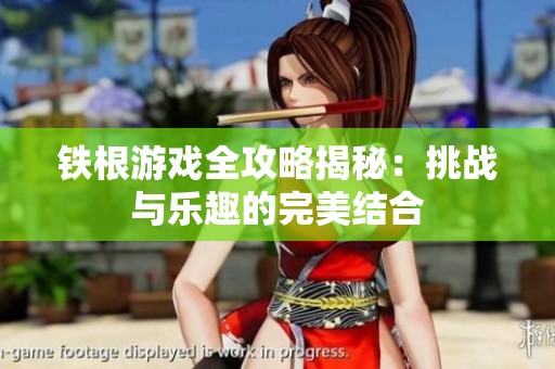 铁根游戏全攻略揭秘：挑战与乐趣的完美结合