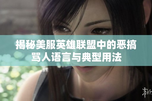 揭秘美服英雄联盟中的恶搞骂人语言与典型用法