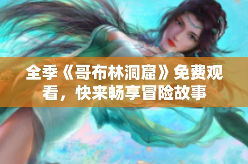 全季《哥布林洞窟》免费观看，快来畅享冒险故事