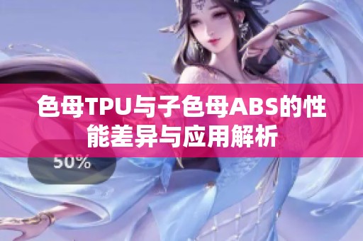 色母TPU与子色母ABS的性能差异与应用解析