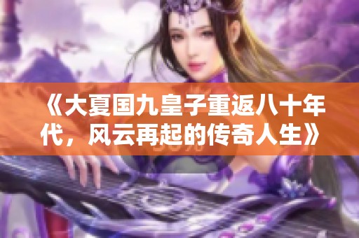 《大夏国九皇子重返八十年代，风云再起的传奇人生》