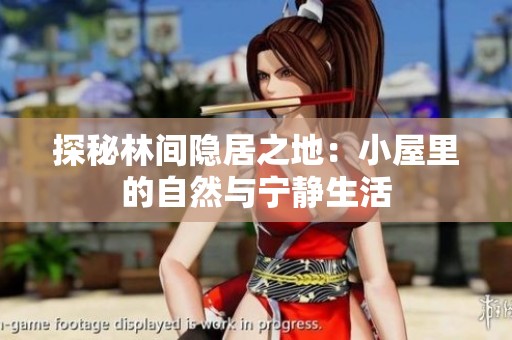 探秘林间隐居之地：小屋里的自然与宁静生活