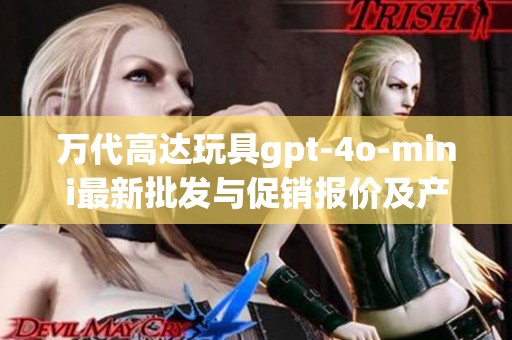 万代高达玩具gpt-4o-mini最新批发与促销报价及产地分析