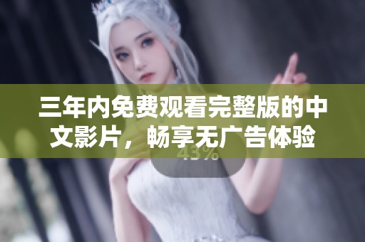 三年内免费观看完整版的中文影片，畅享无广告体验