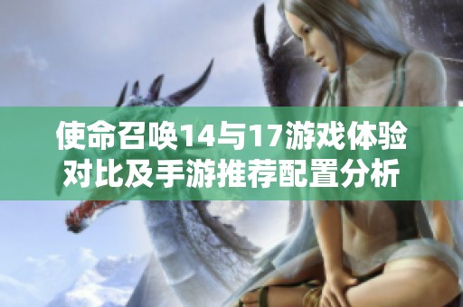 使命召唤14与17游戏体验对比及手游推荐配置分析