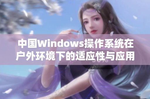 中国Windows操作系统在户外环境下的适应性与应用探讨