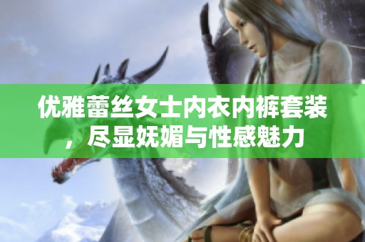 优雅蕾丝女士内衣内裤套装，尽显妩媚与性感魅力