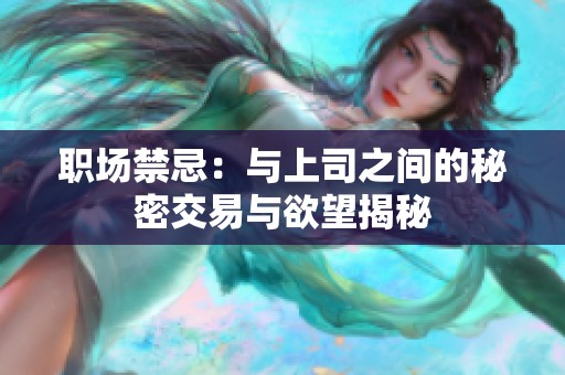 职场禁忌：与上司之间的秘密交易与欲望揭秘