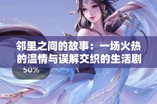 邻里之间的故事：一场火热的温情与误解交织的生活剧