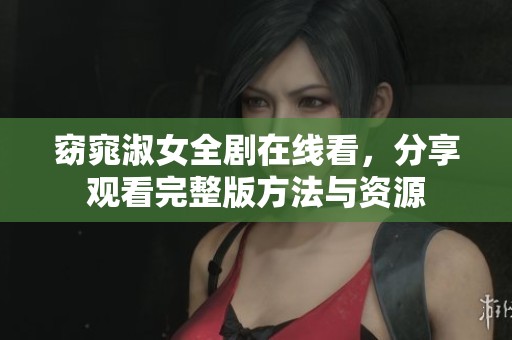 窈窕淑女全剧在线看，分享观看完整版方法与资源
