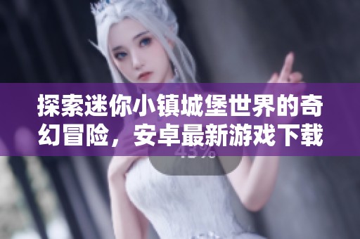 探索迷你小镇城堡世界的奇幻冒险，安卓最新游戏下载全面上线