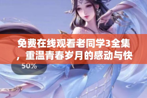免费在线观看老同学3全集，重温青春岁月的感动与快乐