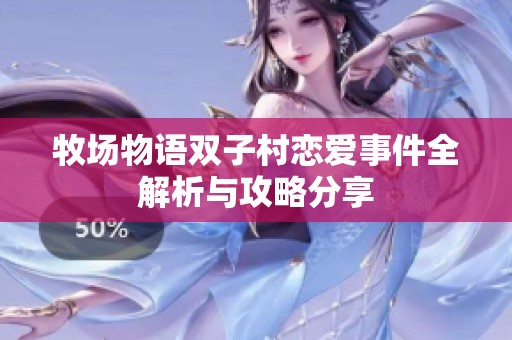牧场物语双子村恋爱事件全解析与攻略分享