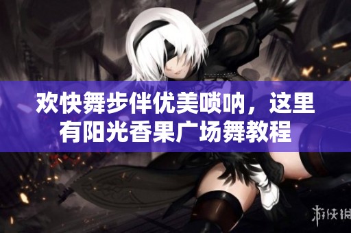 欢快舞步伴优美唢呐，这里有阳光香果广场舞教程