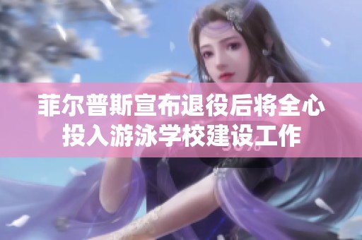 菲尔普斯宣布退役后将全心投入游泳学校建设工作
