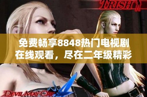 免费畅享8848热门电视剧在线观看，尽在二年级精彩推荐