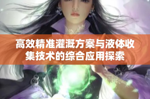 高效精准灌溉方案与液体收集技术的综合应用探索