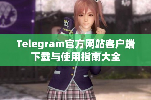 Telegram官方网站客户端下载与使用指南大全