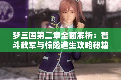 梦三国第二章全面解析：智斗敌军与惊险逃生攻略秘籍