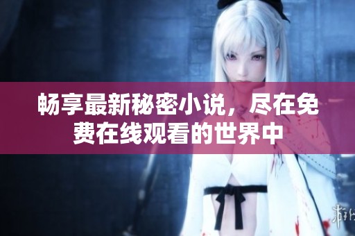 畅享最新秘密小说，尽在免费在线观看的世界中