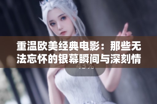重温欧美经典电影：那些无法忘怀的银幕瞬间与深刻情感