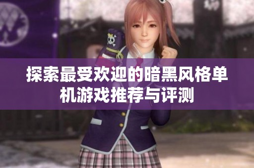 探索最受欢迎的暗黑风格单机游戏推荐与评测